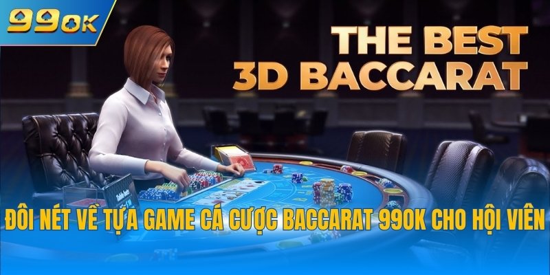 Đôi nét về tựa game cá cược Baccarat 99OK cho hội viên