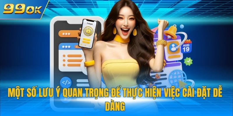 Một số lưu ý quan trọng để thực hiện việc cài đặt dễ dàng