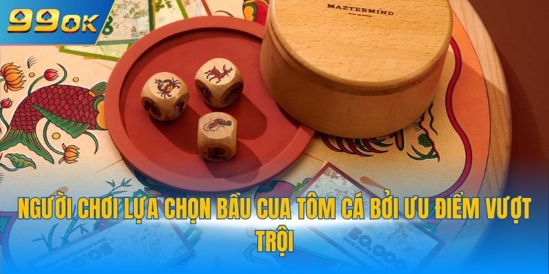 Người chơi lựa chọn bầu cua tôm cá bởi ưu điểm vượt trội